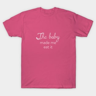 The Baby Made Me Eat It T-Shirt